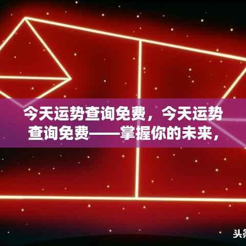 今日运势免费查询,掌握未来,即刻启程