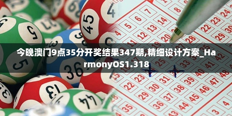 今晚澳门9点35分开奖结果347期,精细设计方案_HarmonyOS1.318