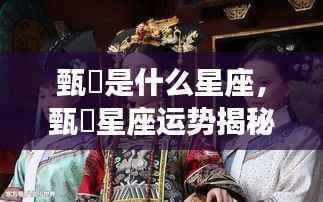 甄嬛星座运势揭秘,古代智慧与星座的碰撞之旅