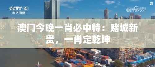 澳门今晚一肖必中特:赌城新贵,一肖定乾坤