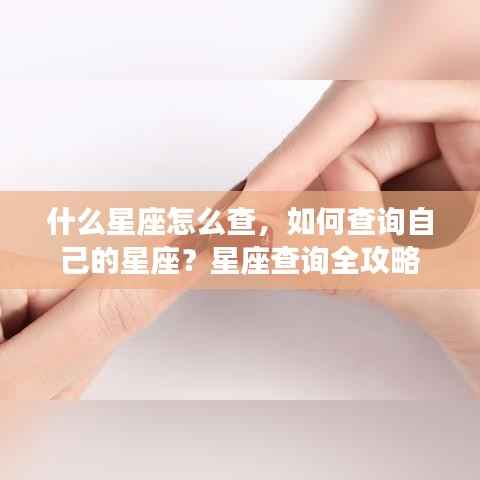 星座查询全攻略,如何轻松了解自己的星座信息?
