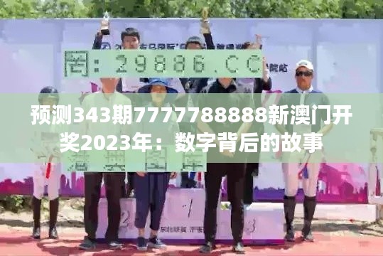 预测343期7777788888新澳门开奖2023年:数字背后的故事