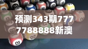 预测343期7777788888新澳门开奖2023年:数字背后的故事