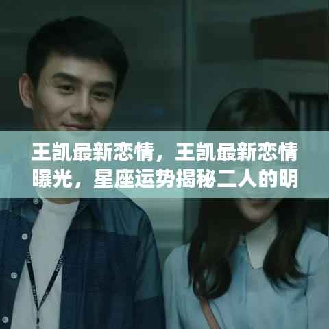王凯恋情曝光,星座运势揭示二人的明日之光之旅