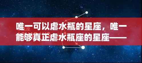 唯一能够深度虐水瓶座的星座,解析与案例分析