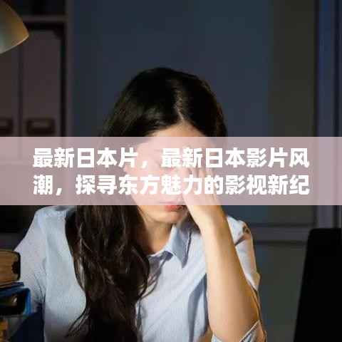 探寻东方魅力,最新日本影片风潮引领影视新纪元