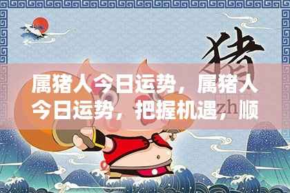 属猪人今日运势大揭秘,把握机遇,顺风顺水!
