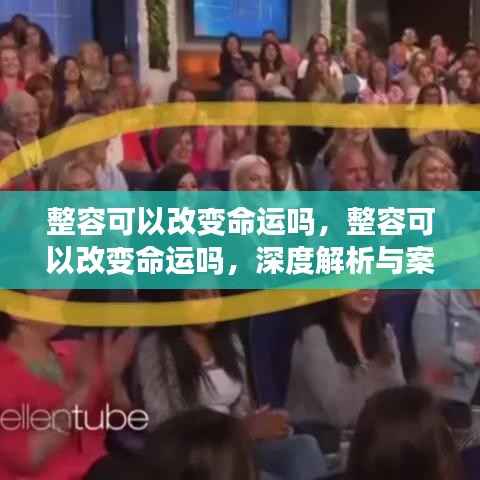 深度解析与案例观察,整容能否改变命运?