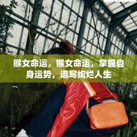 猴女命运掌握秘籍,逆袭人生,谱写绚烂篇章