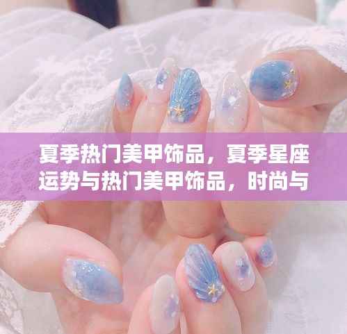 夏季星座运势与时尚美甲饰品,星象与潮流的完美融合