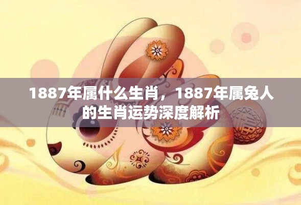1887年属兔人的运势深度解析及生肖特点探究