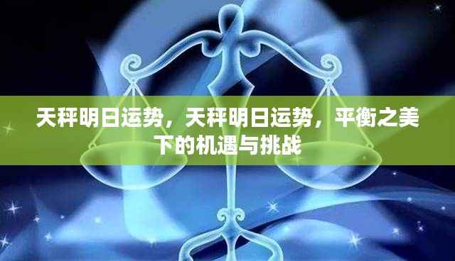 天秤明日运势揭秘,平衡之美下的机遇与挑战来临