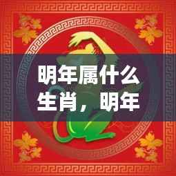明年生肖运势揭秘,洞悉属相变化,掌握未来一年运势走向