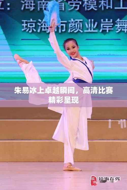 朱易冰上卓越瞬间,高清比赛精彩呈现