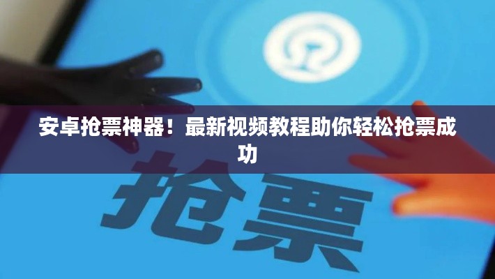 安卓抢票神器!最新视频教程助你轻松抢票成功