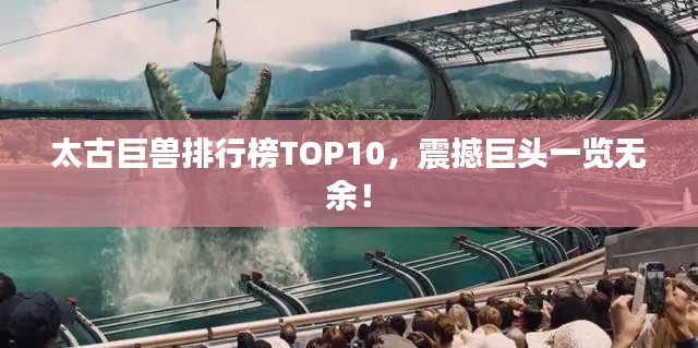 太古巨兽排行榜TOP10，震撼巨头一览无余！