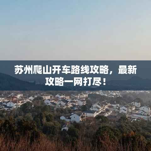 苏州爬山开车路线攻略，最新攻略一网打尽！