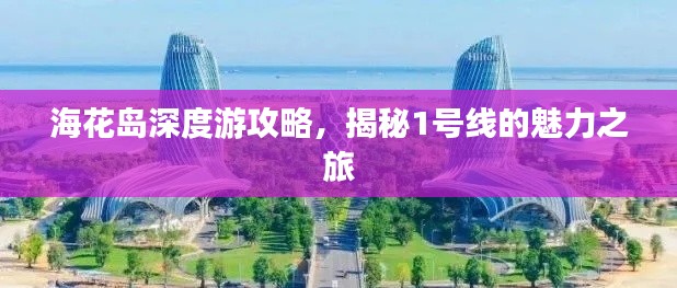 海花岛深度游攻略,揭秘1号线的魅力之旅