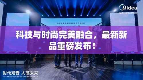 科技与时尚完美融合,最新新品重磅发布!