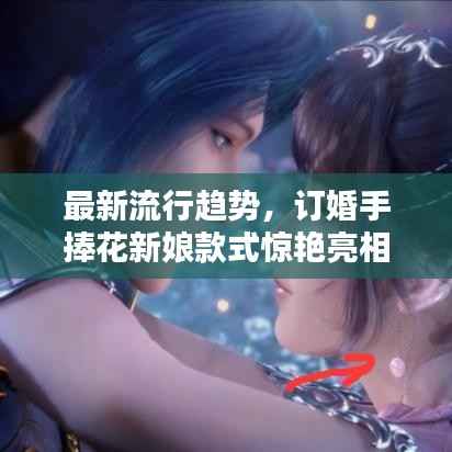 最新流行趋势,订婚手捧花新娘款式惊艳亮相