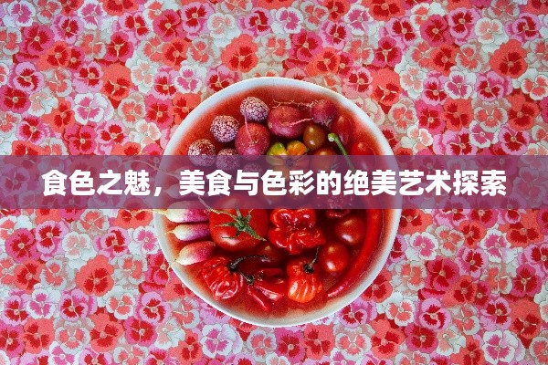 食色之魅,美食与色彩的绝美艺术探索