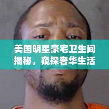 美国明星豪宅卫生间揭秘,窥探奢华生活的细节细节