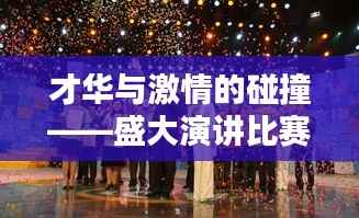 才华与激情的碰撞——盛大演讲比赛精彩瞬间