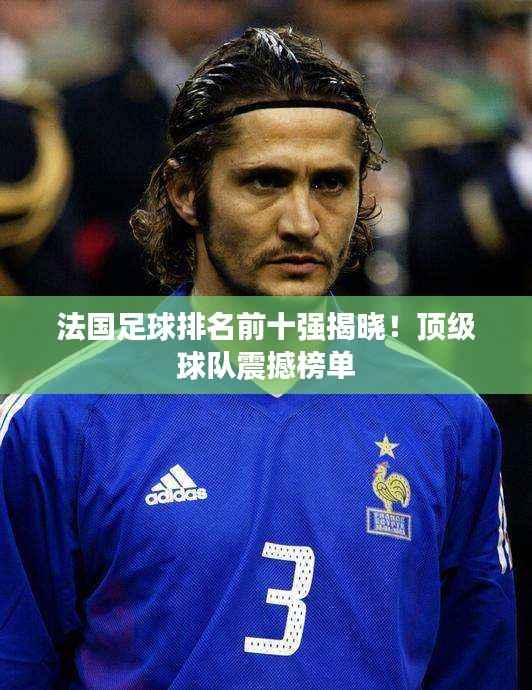 法国足球排名前十强揭晓!顶级球队震撼榜单