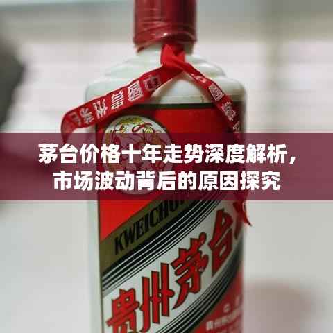 茅台价格十年走势深度解析,市场波动背后的原因探究