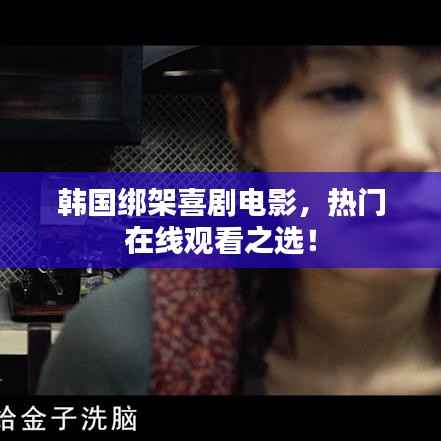 韩国绑架喜剧电影,热门在线观看之选!