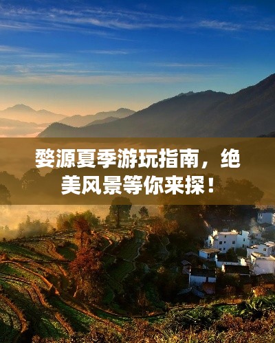 婺源夏季游玩指南,绝美风景等你来探!