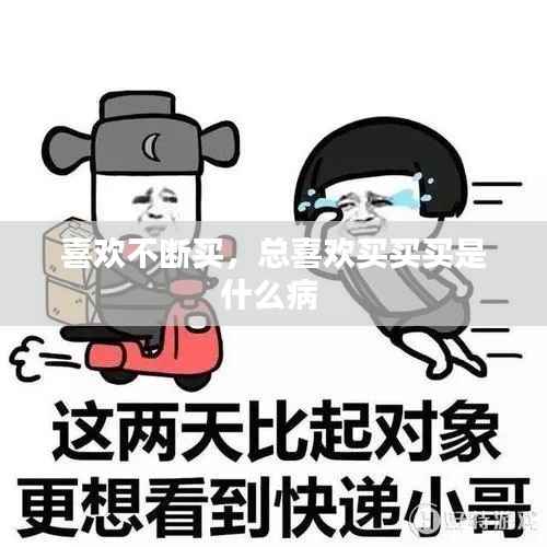 喜欢不断买,总喜欢买买买是什么病