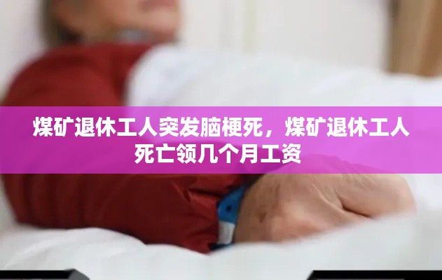 煤矿退休工人突发脑梗死,煤矿退休工人死亡领几个月工资