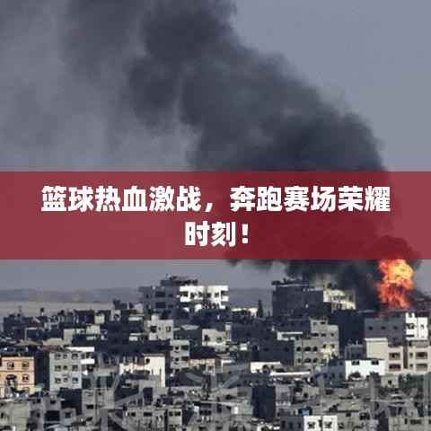 篮球热血激战,奔跑赛场荣耀时刻!