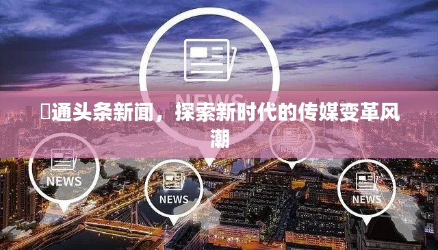 眧通头条新闻，探索新时代的传媒变革风潮