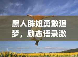 黑人胖妞勇敢追梦，励志语录激励无畏前行之路