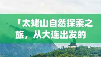 「太姥山自然探索之旅,从大连出发的绝美旅游攻略」